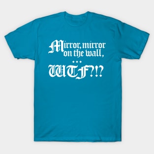 Mirror, Mirror on the wall... WTF?!? T-Shirt